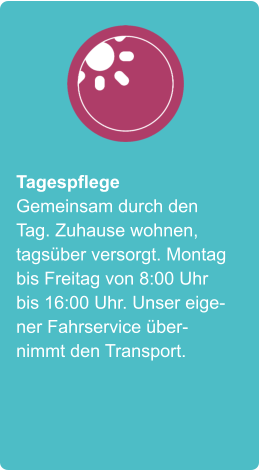 Tagespflege Gemeinsam durch den Tag. Zuhause wohnen, tagsüber versorgt. Montag bis Freitag von 8:00 Uhr bis 16:00 Uhr. Unser eigener Fahrservice übernimmt den Transport.