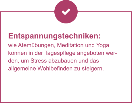 Entspannungstechniken:  wie Atemübungen, Meditation und Yoga  können in der Tagespflege angeboten werden, um Stress abzubauen und das  allgemeine Wohlbefinden zu steigern.