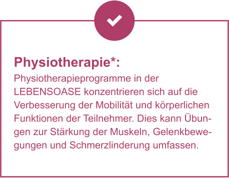 Physiotherapie*:  Physiotherapieprogramme in der LEBENSOASE konzentrieren sich auf die Verbesserung der Mobilität und körperlichen Funktionen der Teilnehmer. Dies kann Übungen zur Stärkung der Muskeln, Gelenkbewegungen und Schmerzlinderung umfassen.