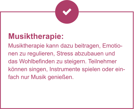 Musiktherapie:  Musiktherapie kann dazu beitragen, Emotionen zu regulieren, Stress abzubauen und das Wohlbefinden zu steigern. Teilnehmer können singen, Instrumente spielen oder einfach nur Musik genießen.