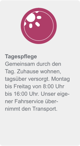 Tagespflege Gemeinsam durch den Tag. Zuhause wohnen, tagsüber versorgt. Montag bis Freitag von 8:00 Uhr bis 16:00 Uhr. Unser eigener Fahrservice übernimmt den Transport.